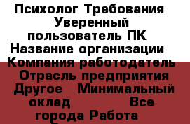 Психолог Требования: Уверенный пользователь ПК › Название организации ­ Компания-работодатель › Отрасль предприятия ­ Другое › Минимальный оклад ­ 25 000 - Все города Работа » Вакансии   . Архангельская обл.,Северодвинск г.